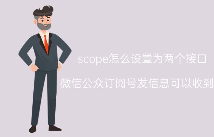 scope怎么设置为两个接口 微信公众订阅号发信息可以收到吗？